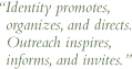 Identity promotes, organizes, and directs. Outreach inspires, informs, and invites.